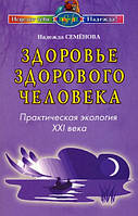 Автор - Надежда Семенова. Книга Здоровье здорового человека. Практическая экология XXI века (мягк.) (Рус.)