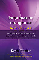 Автор - Колін Тіппінг. Книга Радикальне Прощення. Батьки і діти (Укр.) (Букшеф Видавництво ТОВ)