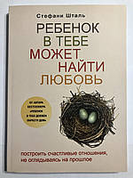 Ребенок в тебе может найти любовь. Построить счастливые отношения, не оглядываясь на прошлое. Стефани Шталь