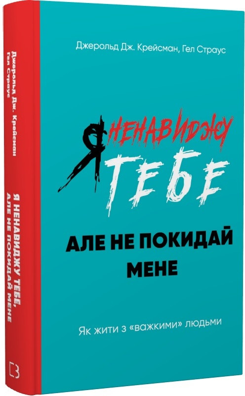 Я ненавиджу тебе, але не покидай мене. Як жити з «важкими» людьми. Д. Дж. Крейсман, Г. Страус