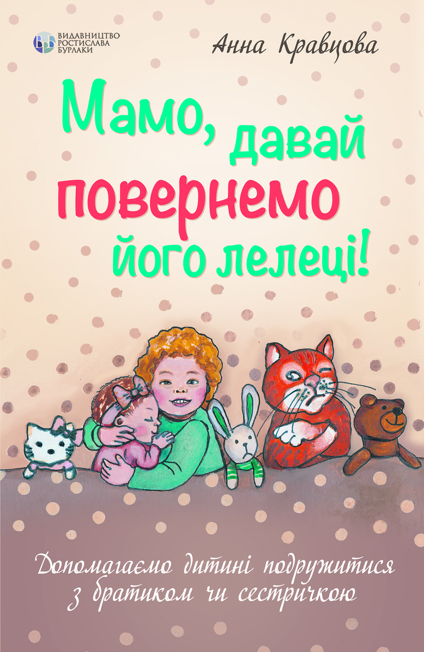 Мамо, давай повернемо його лелеці! Допомагаємо дитині подружитися з братиком чи сестричкою. А. Кравцова