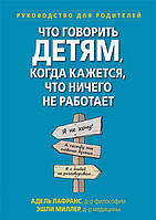 Книга «Что говорить детям, когда кажется, что ничего не работает». Автор - Адель Лафранс, Эшли П. Миллер