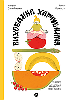 Книга Виховання харчування: 10 кроків до здоров я вашої дитини. Автор Наталія Самойленко, Анна Бєлокоз.