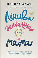 Книга Лінива геніальна мама. Як встигати найголовніше і залишати час для себе. Кендра Адачі