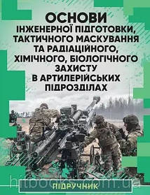 Основи інженерної підготовки, тактичного маскування та радіаційного, хімічного, біологічного захисту в артилер