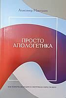 Просто апологетика. Як допомогти шукачам і Бетховенам набути віри /А. Макграт/