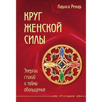 Круг жіночої сили. Енергія стихій і таємниці зваблювання Лариса Ренар