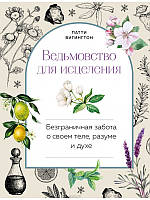 Ведьмовство для исцеления. Безграничная забота о своем теле, разуме и духе