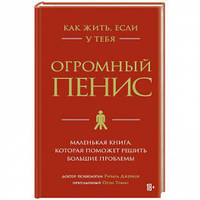 Как жить, если у тебя огромный пенис. Маленькая книга, которая поможет решить большие проблемы