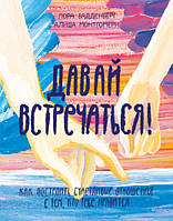 Давай встречаться! Как построить счастливые отношения с тем, кто тебе нравится