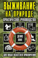 Выживание на природе. Практическое руководство для юных искателей приключений