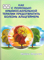 Как с помощью краниосакральной терапии предотвратить болезнь Альцгеймера. Майкл Морган.