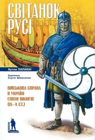 Артем Папакін "Світанок Русі. Військова справа в Україні епохи вікінгів (ІХ–Х ст.)"