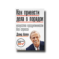 Как привести дела в порядок: искусство продуктивности без стресса Д. Аллен