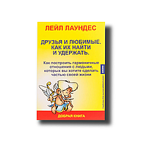 Друзі та улюблені. Як їх знайти та утримати. Як побудувати гармонійні стосунки з людьми, яких ви хочете