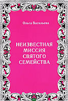 Книга Невідома місія Святого сімейства  . Автор Васильева Ольга Владимировна (Рус.) (обкладинка тверда)