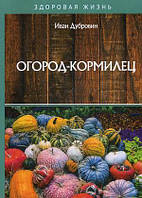 Книга Огород-кормилец. Автор Дубровин Иван Ильич (Рус.) (переплет мягкий) 2020 г.