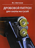 Книга Дробовий патрон для полювання на гусаків . Автор Шестаков Владимир Сергеевич (Рус.) (обкладинка м`яка)