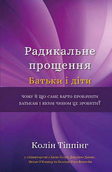 Радикальне прощення. Батьки і діти. Колін Тіппінг