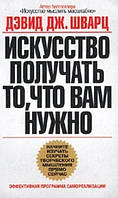 Книга Искусство получать то, что вам нужно - Дэвид Шварц