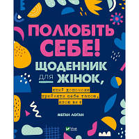 Книга Полюбіть себе! Щоденник для жінок, який допоможе прийняти себе такою, якою ви є - Меґан Лоґан Vivat