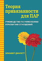 Теория привязанности для пар. Руководство по укреплению и развитию отношений. Элизабет Джилетт.