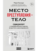 Место преступления тело. Судмедэксперт о подозрительных смертях, вскрытиях и расследованиях