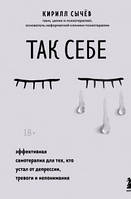 Так себе. Эффективная самотерапия для тех, кто устал от депрессии, тревоги и непонимания