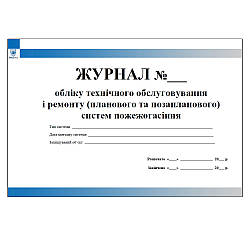 Журнал обліку технічного обслуговування і ремонту (планового та позапланового) систем пожежогасіння