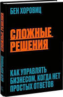 Сложные решения. Как управлять бизнесом, когда нет простых ответов