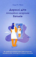 Книга Дорослі діти емоційно незрілих батьків. Автор Линдси К. Гибсон (Укр.) (переплет мягкий) 2021 г.