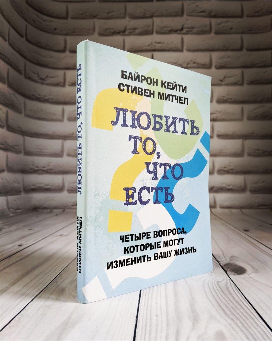 Книга "Любить то, что есть: четыре вопроса, которые изменят вашу жизнь" Кейти Байрон, Митчелл Стивен Байрон