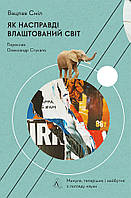 Автор - Вацлав Сміл. Книга Як насправді влаштований світ. Минуле, теперішнє і майбутнє з погляду науки.