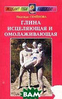 Книга Глина исцеляющая и омолаживающая. Автор Семенова Н. (Рус.) (переплет мягкий) 2009 г.