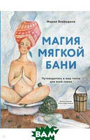 Книга Магія м`якої лазні. Путівник у мир тепла для всієї родини  . Автор Воеводина Мария Александровна (Рус.)