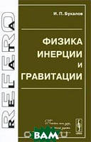 Книга Физика инерции и гравитации. Автор И. П. Бухалов (Рус.) (переплет мягкий) 2009 г.