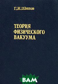 Книга Теорія фізичного вакууму. Теорія, експерименти й технології  . Автор Г. И. Шипов (Рус.) 1996 р.