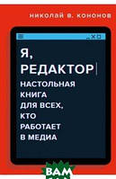 Я, редактор. Настільна книга для всіх, хто працює в медиа  . Автор Кононов Николай Викторович (Рус.) 2021 р.