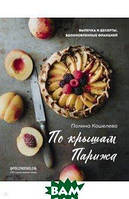 Книга По дахах Парижа. Випічка й десерти, натхненні Францією  . Автор Кошелева Полина (Рус.) 2021 р.