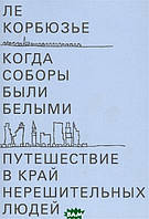 Книга Коли собори були білими. Подорож у край нерішучих людей  . Автор Корбюзье Л. (Рус.) (обкладинка м`яка)