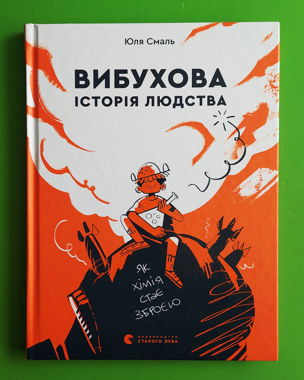 Вибухова історія людства. Як хімія стає зброєю. Юлія Смаль. Видавництво Старого Лева