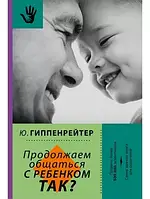 Продолжаем общаться с ребенком. Так? Юлия Гиппенрейтер