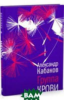 Книга Группа крови - Кабаков Александр Абрамович | Роман интересный, потрясающий, превосходный Проза