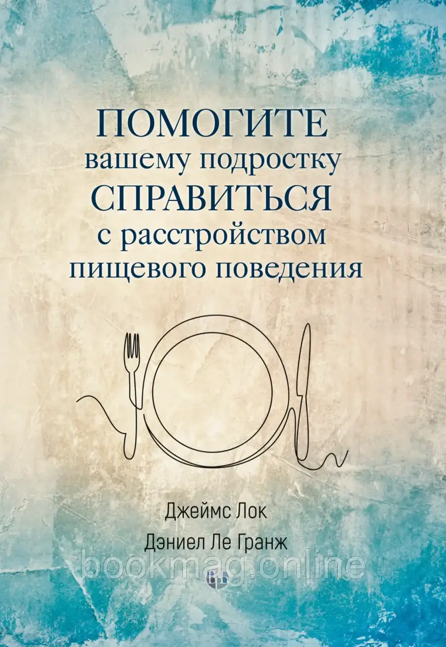 Допоможіть вашому підлітку впоратися з розладом харчової поведінки. Джеймс Лок, Деніел Ле Гранж
