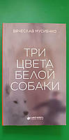 Три цвета белой собаки Вячеслав Мусиенко книга б/у