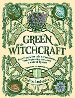 Green Witchcraft. Як відкрити для себе магію квітів, трав, дерев, кристалів і багато іншого