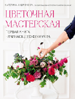 Цветочная мастерская. Первая книга начинающего флориста