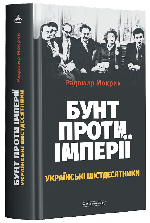 Бунт проти імперії українські шістдесятники. Автор Радомир Мокрик