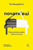 Книга Початківці. Чому вчитися нового ніколи не пізно - Том Вандербільт