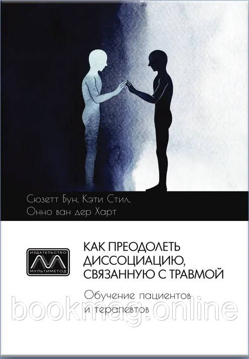 Як подолати дисоціацію, пов'язану з травмою. Навчання пацієнтів та терапевтів. Кеті Стіл, Сюзетт Бун, Онно ван дер Харт